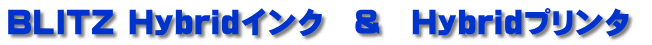 BLITZ Hybridインク　＆　Hybridプリンタ 